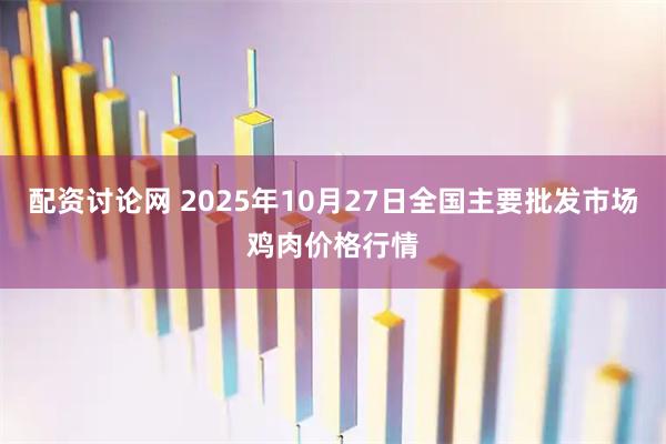 配资讨论网 2025年10月27日全国主要批发市场鸡肉价格行情