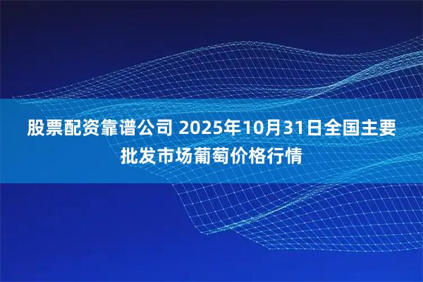 股票配资靠谱公司 2025年10月31日全国主要批发市场葡萄价格行情