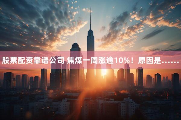 股票配资靠谱公司 焦煤一周涨逾10%！原因是……