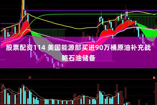 股票配资114 美国能源部买进90万桶原油补充战略石油储备
