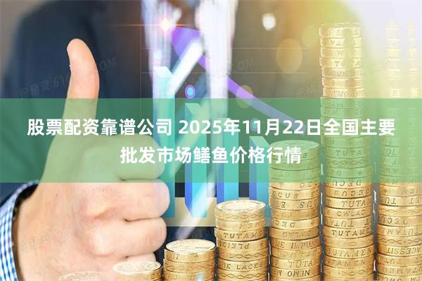 股票配资靠谱公司 2025年11月22日全国主要批发市场鳝鱼价格行情