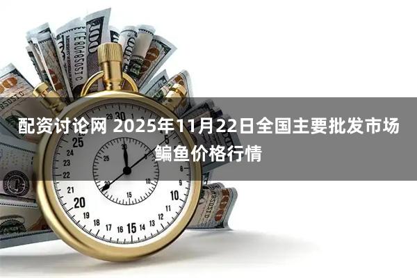 配资讨论网 2025年11月22日全国主要批发市场鳊鱼价格行情