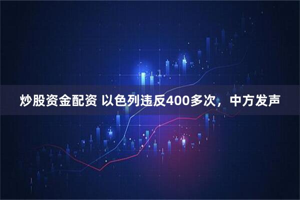 炒股资金配资 以色列违反400多次，中方发声