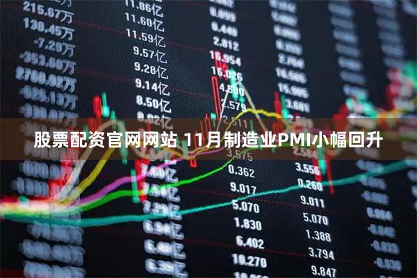 股票配资官网网站 11月制造业PMI小幅回升