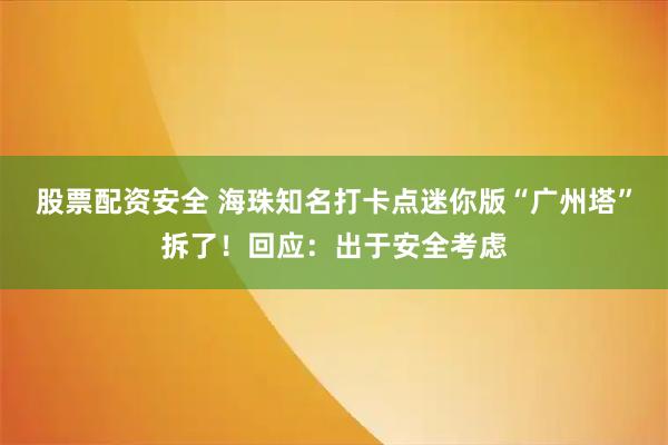 股票配资安全 海珠知名打卡点迷你版“广州塔”拆了！回应：出于安全考虑