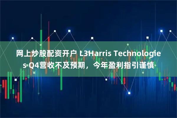 网上炒股配资开户 L3Harris Technologies Q4营收不及预期，今年盈利指引谨慎