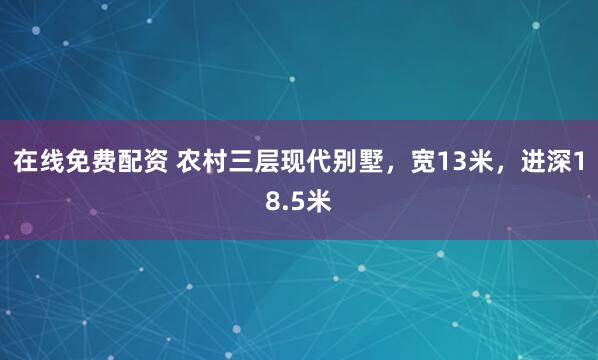 在线免费配资 农村三层现代别墅，宽13米，进深18.5米