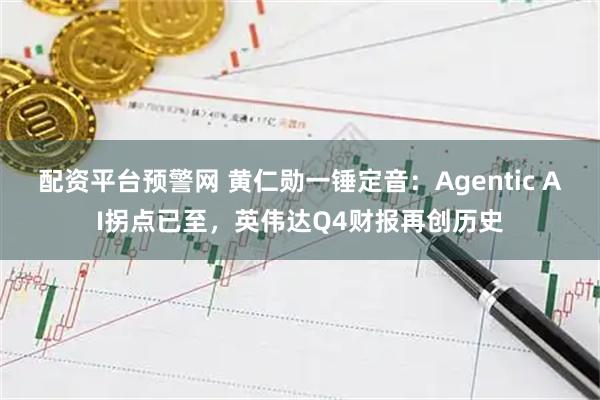 配资平台预警网 黄仁勋一锤定音：Agentic AI拐点已至，英伟达Q4财报再创历史