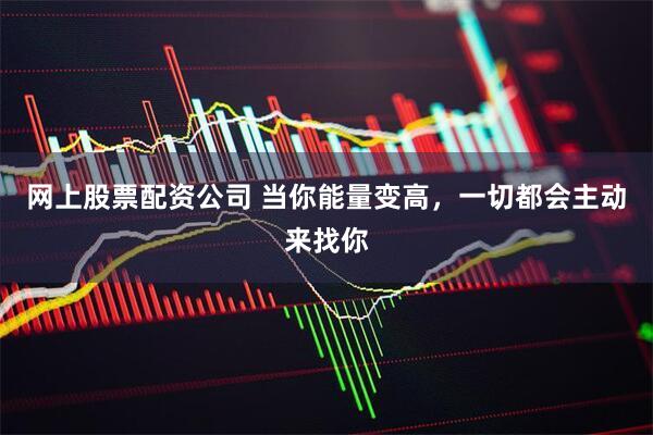 网上股票配资公司 当你能量变高，一切都会主动来找你