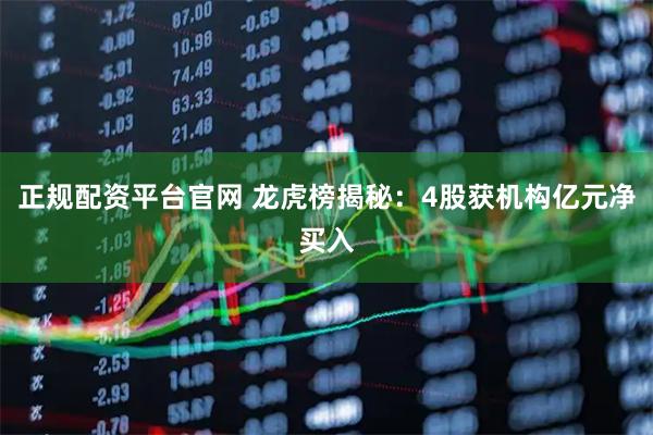 正规配资平台官网 龙虎榜揭秘：4股获机构亿元净买入
